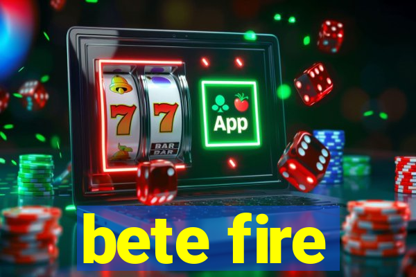 bete fire